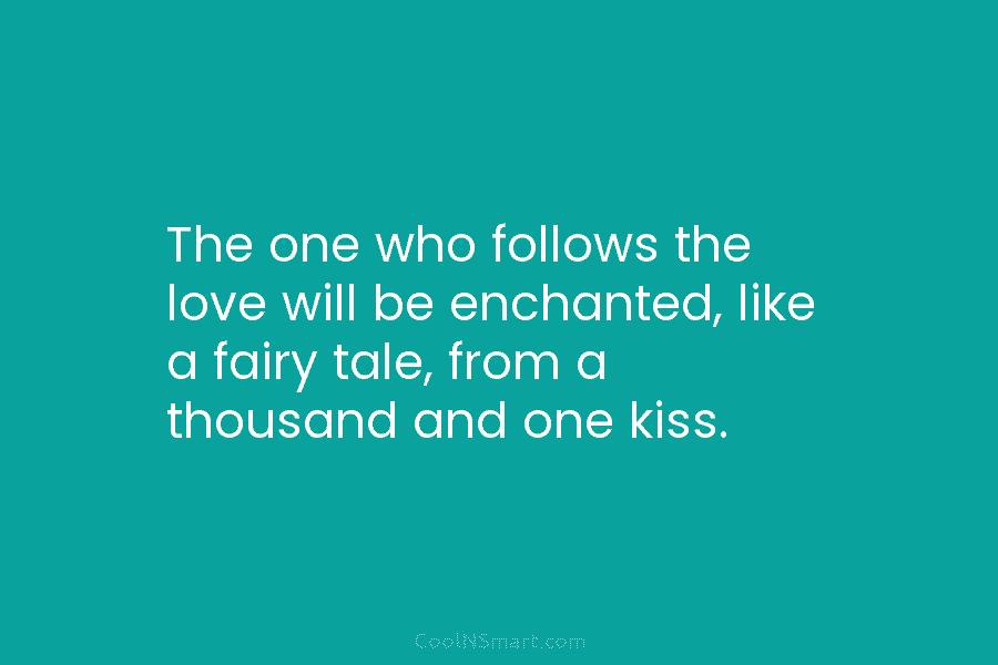 The one who follows the love will be enchanted, like a fairy tale, from a thousand and one kiss.