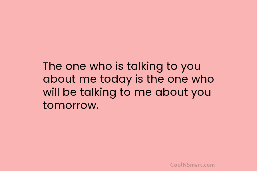 The one who is talking to you about me today is the one who will be talking to me about...