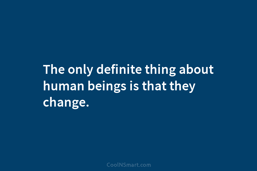The only definite thing about human beings is that they change.