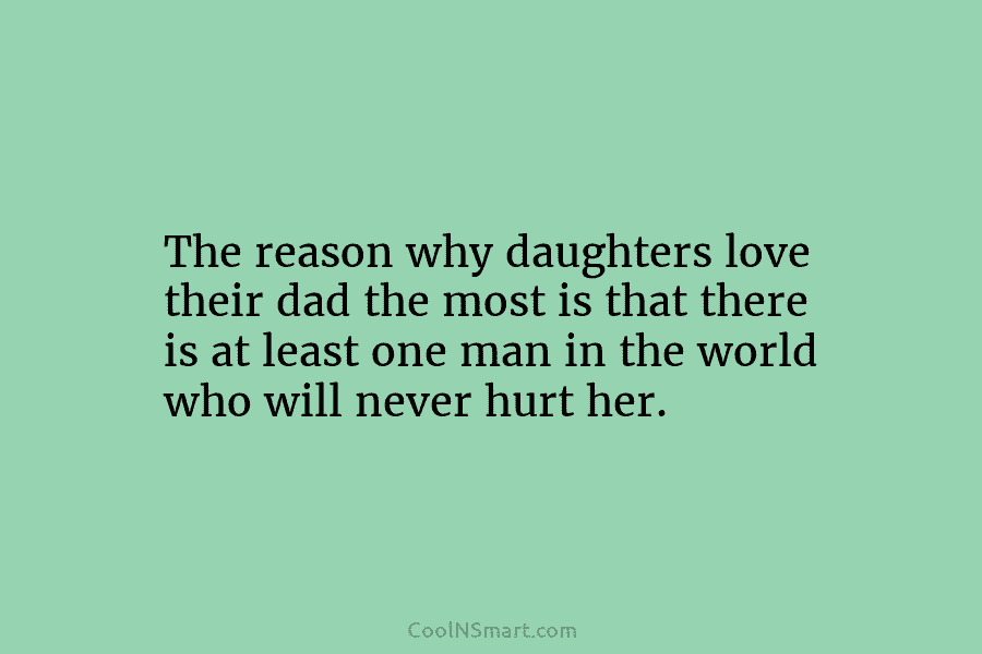 The reason why daughters love their dad the most is that there is at least...