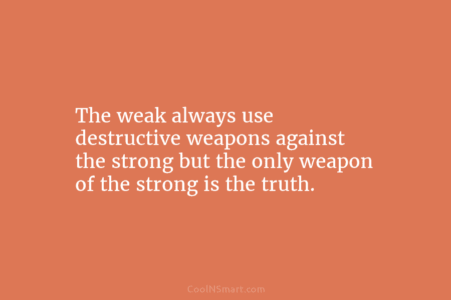 The weak always use destructive weapons against the strong but the only weapon of the...