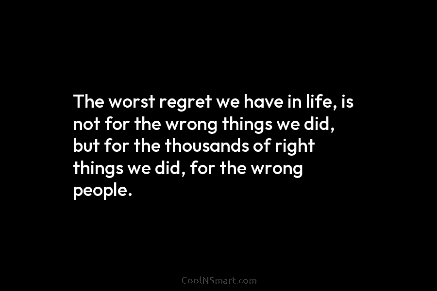 The worst regret we have in life, is not for the wrong things we did, but for the thousands of...