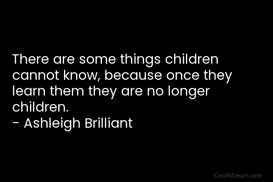 There are some things children cannot know, because once they learn them they are no...