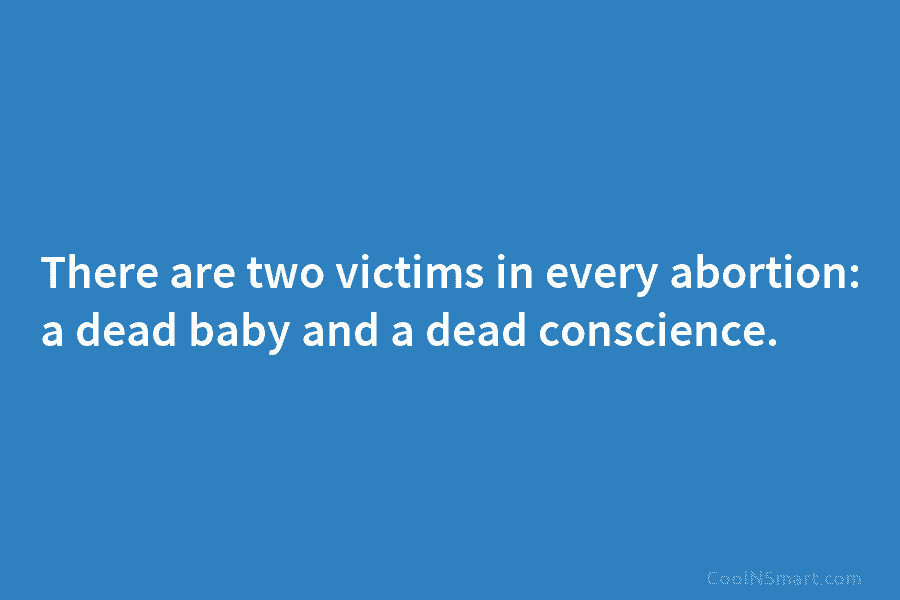 There are two victims in every abortion: a dead baby and a dead conscience.