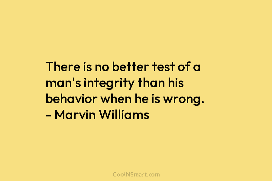 There is no better test of a man’s integrity than his behavior when he is...