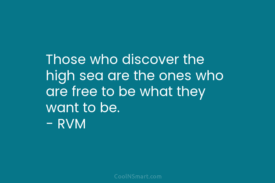 Those who discover the high sea are the ones who are free to be what they want to be. –...