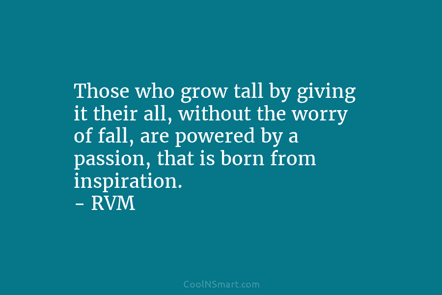 Those who grow tall by giving it their all, without the worry of fall, are...