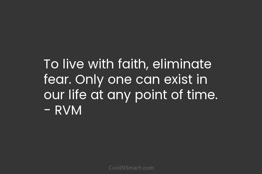 To live with faith, eliminate fear. Only one can exist in our life at any point of time. – RVM