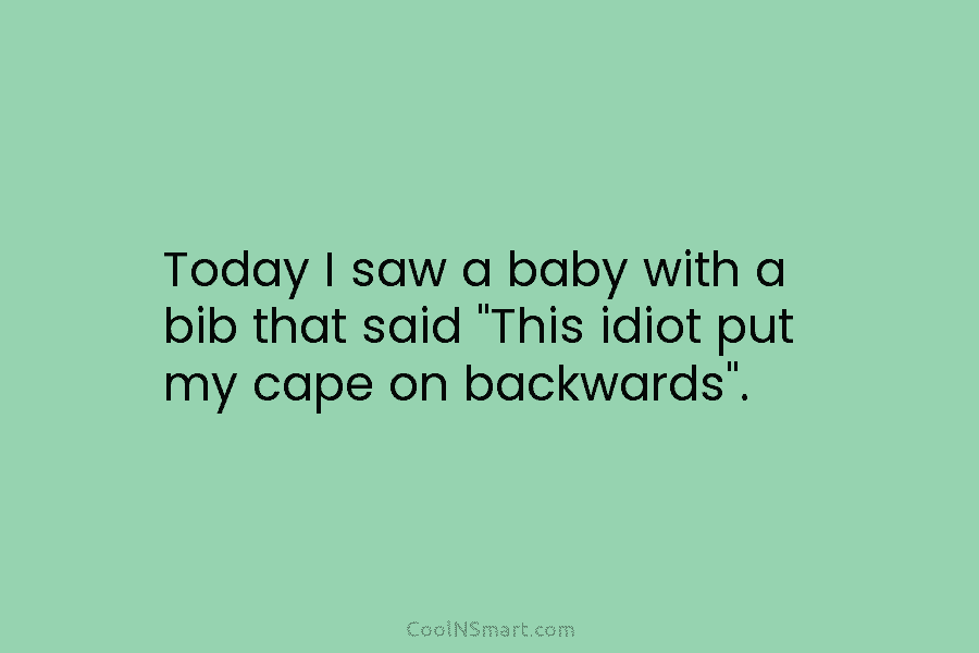 Today I saw a baby with a bib that said “This idiot put my cape...