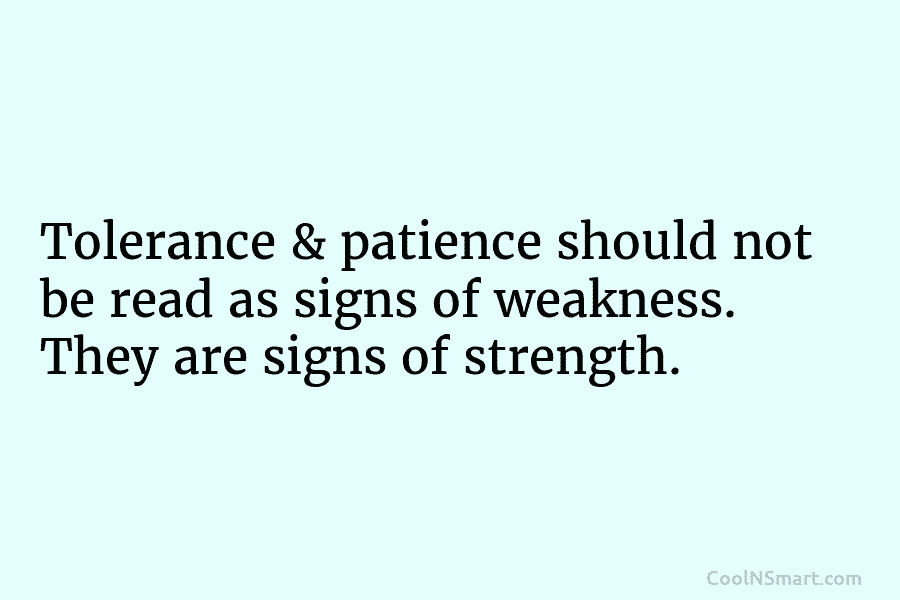 Tolerance & patience should not be read as signs of weakness. They are signs of strength.