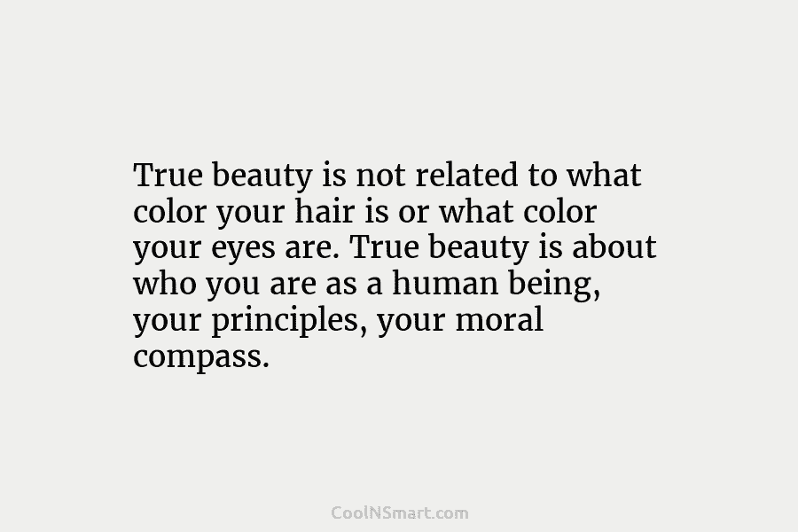 True beauty is not related to what color your hair is or what color your eyes are. True beauty is...