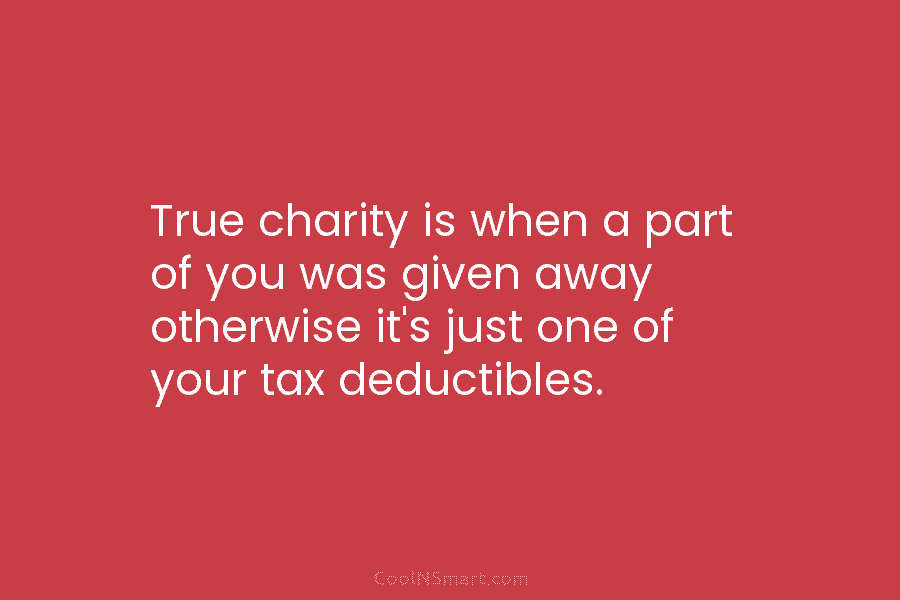 True charity is when a part of you was given away otherwise it’s just one...