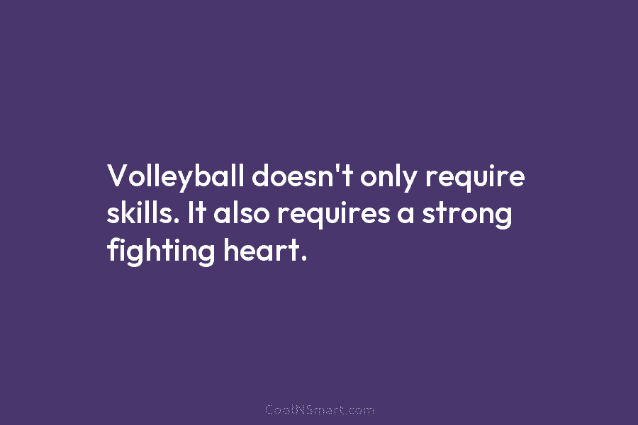 Volleyball doesn’t only require skills. It also requires a strong fighting heart.