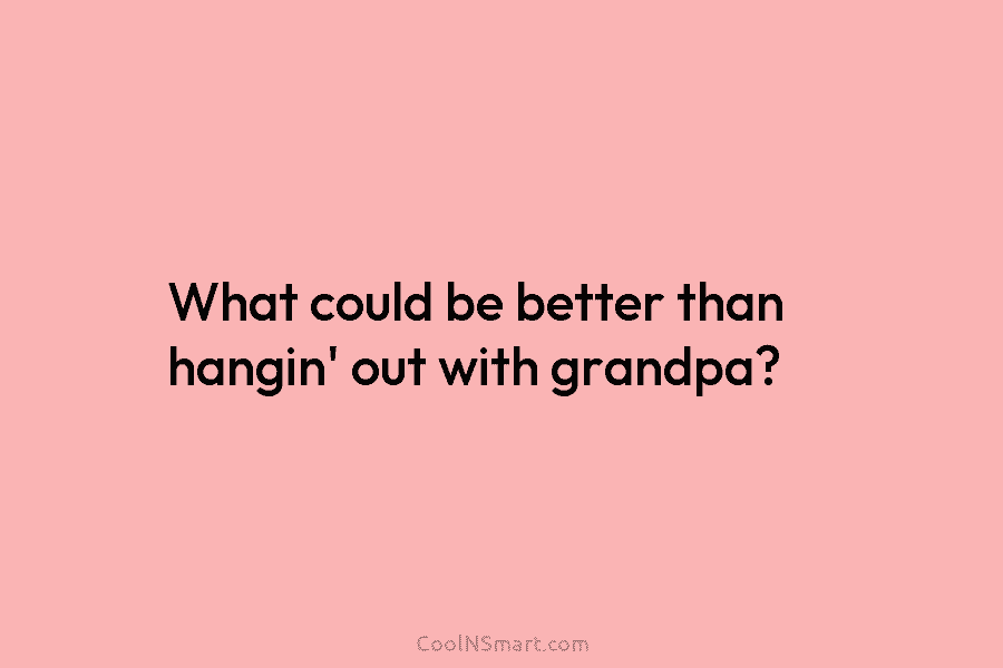 What could be better than hangin’ out with grandpa?