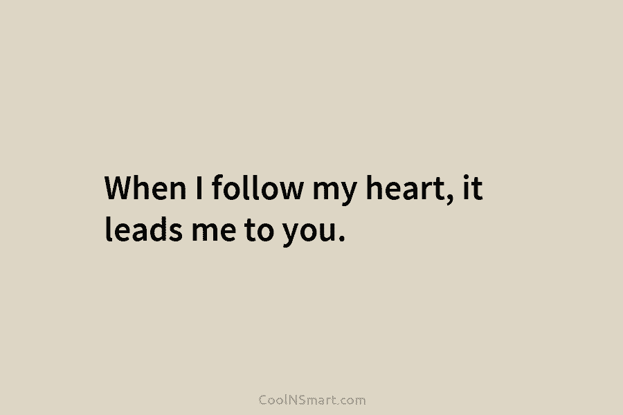 When I follow my heart, it leads me to you.