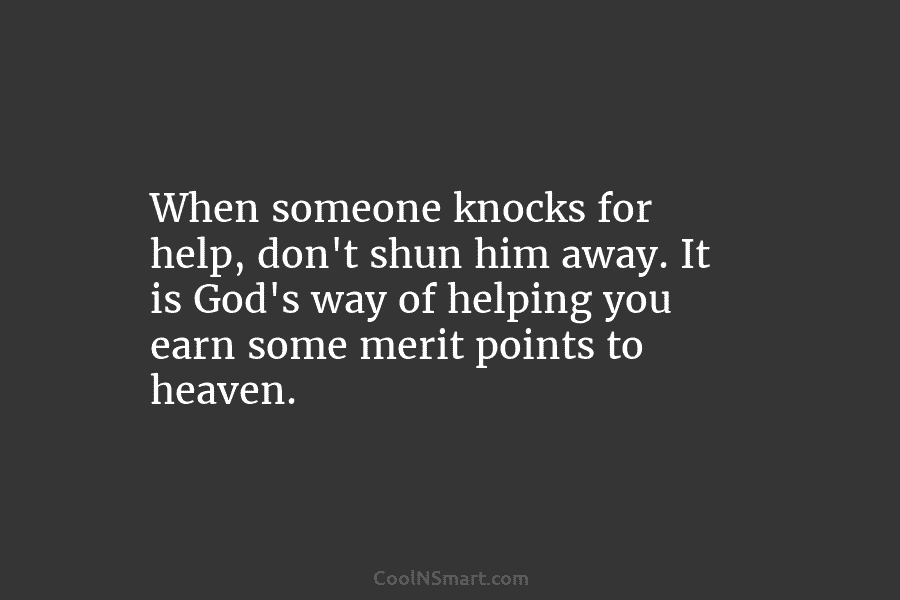 When someone knocks for help, don’t shun him away. It is God’s way of helping...