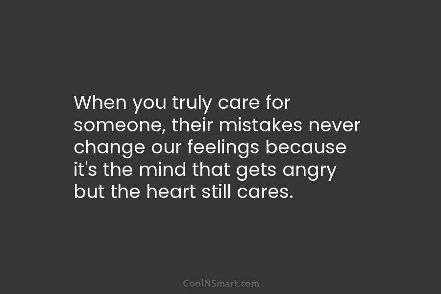 When you truly care for someone, their mistakes never change our feelings because it’s the mind that gets angry but...