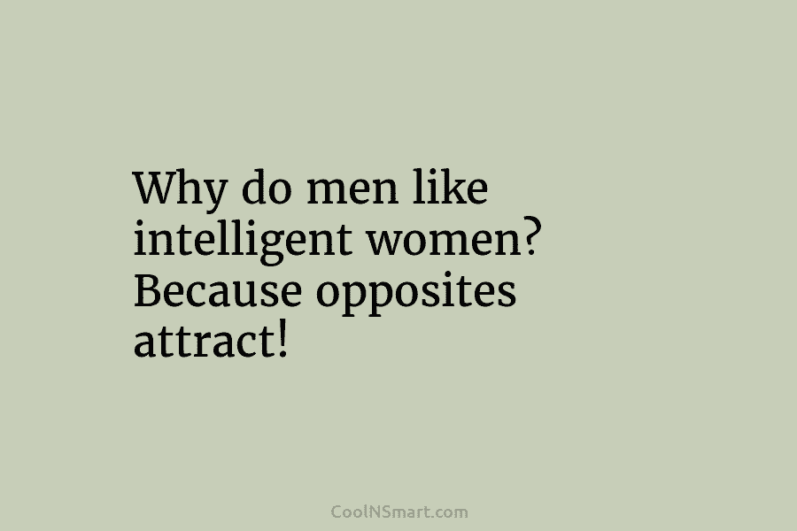 Why do men like intelligent women? Because opposites attract!