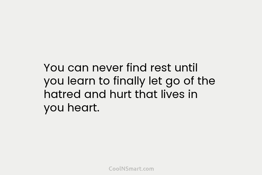 You can never find rest until you learn to finally let go of the hatred...