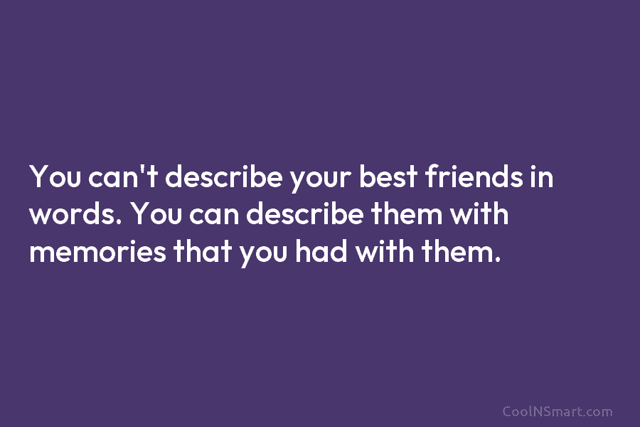 You can’t describe your best friends in words. You can describe them with memories that...