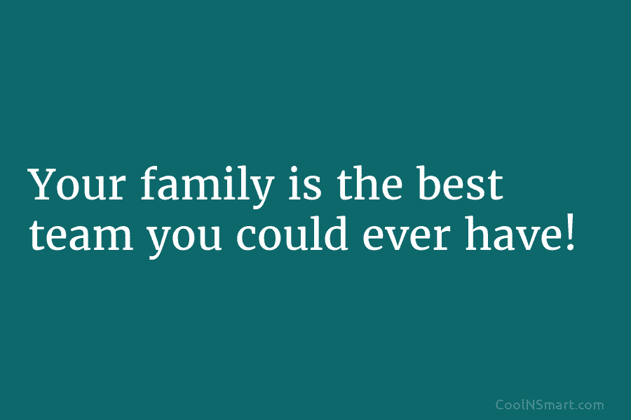 Your family is the best team you could ever have!