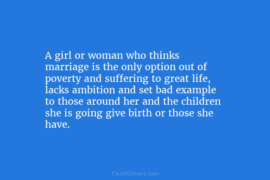 A girl or woman who thinks marriage is the only option out of poverty and...