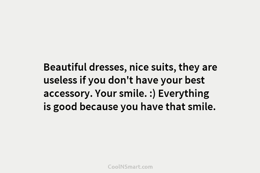 Beautiful dresses, nice suits, they are useless if you don’t have your best accessory. Your smile. :) Everything is good...