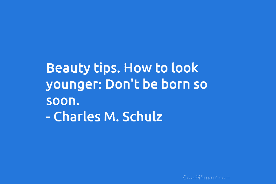 Beauty tips. How to look younger: Don’t be born so soon. – Charles M. Schulz