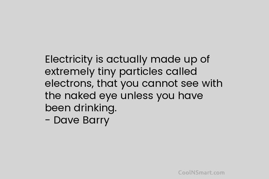 Electricity is actually made up of extremely tiny particles called electrons, that you cannot see with the naked eye unless...