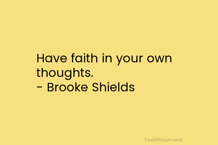 Have faith in your own thoughts. – Brooke Shields