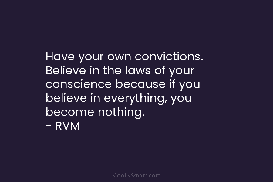 Have your own convictions. Believe in the laws of your conscience because if you believe...