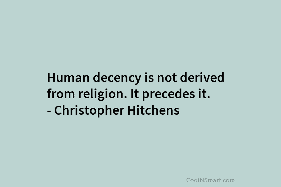 Human decency is not derived from religion. It precedes it. – Christopher Hitchens