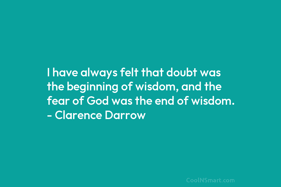 I have always felt that doubt was the beginning of wisdom, and the fear of God was the end of...