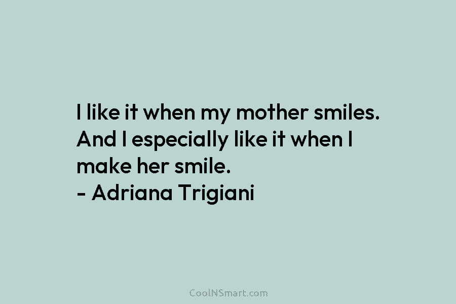 I like it when my mother smiles. And I especially like it when I make...