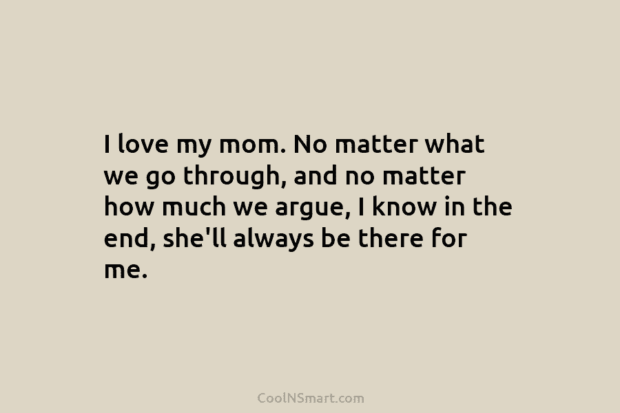 I love my mom. No matter what we go through, and no matter how much...