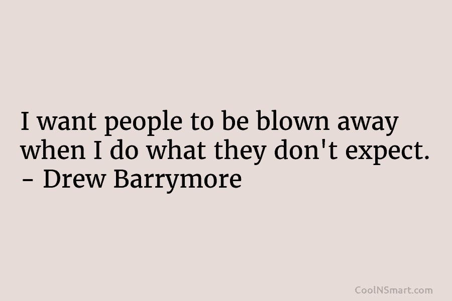I want people to be blown away when I do what they don’t expect. –...