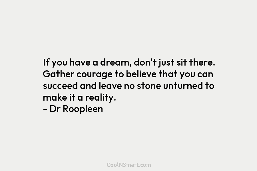 If you have a dream, don’t just sit there. Gather courage to believe that you...