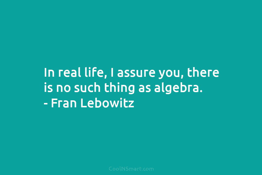 In real life, I assure you, there is no such thing as algebra. – Fran...