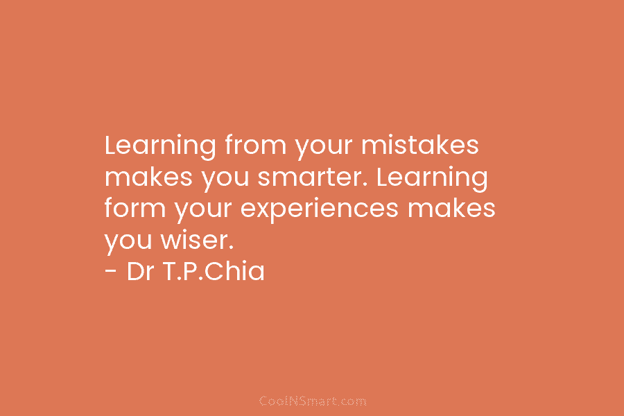 Learning from your mistakes makes you smarter. Learning form your experiences makes you wiser. –...