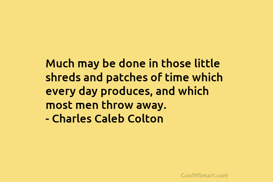 Much may be done in those little shreds and patches of time which every day produces, and which most men...