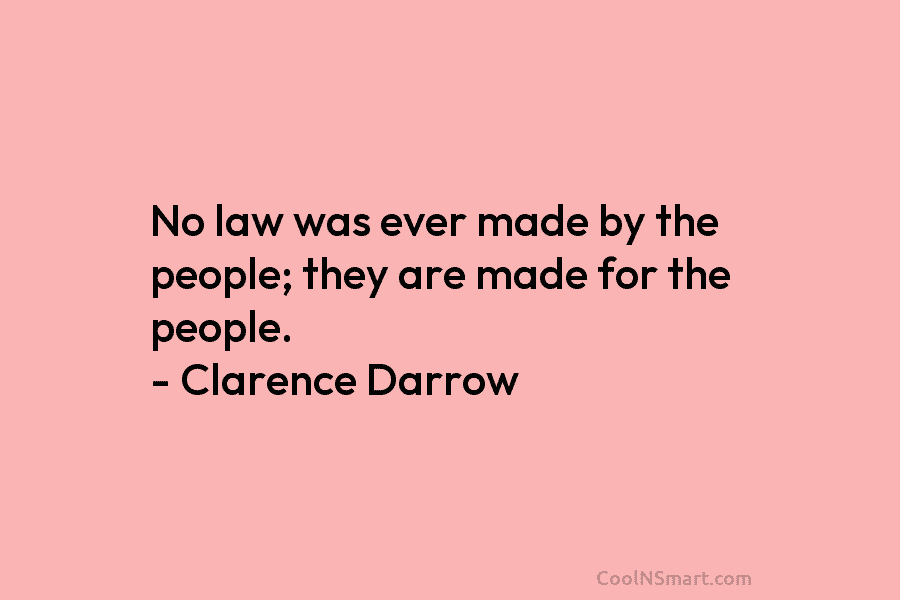 No law was ever made by the people; they are made for the people. – Clarence Darrow