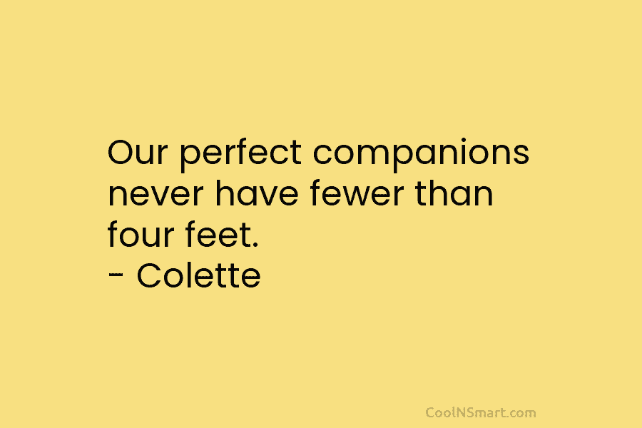 Our perfect companions never have fewer than four feet. – Colette