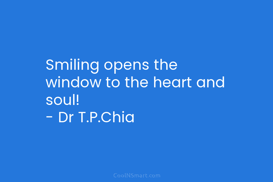 Smiling opens the window to the heart and soul! – Dr T.P.Chia