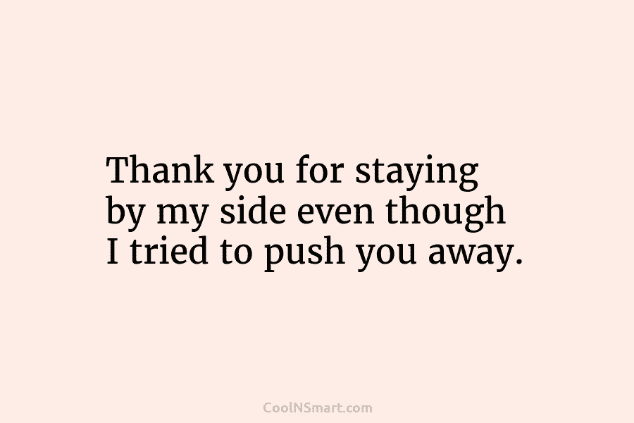 Thank you for staying by my side even though I tried to push you away.