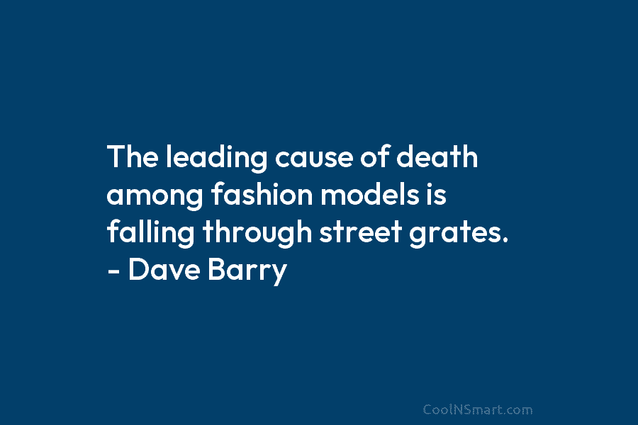 The leading cause of death among fashion models is falling through street grates. – Dave Barry