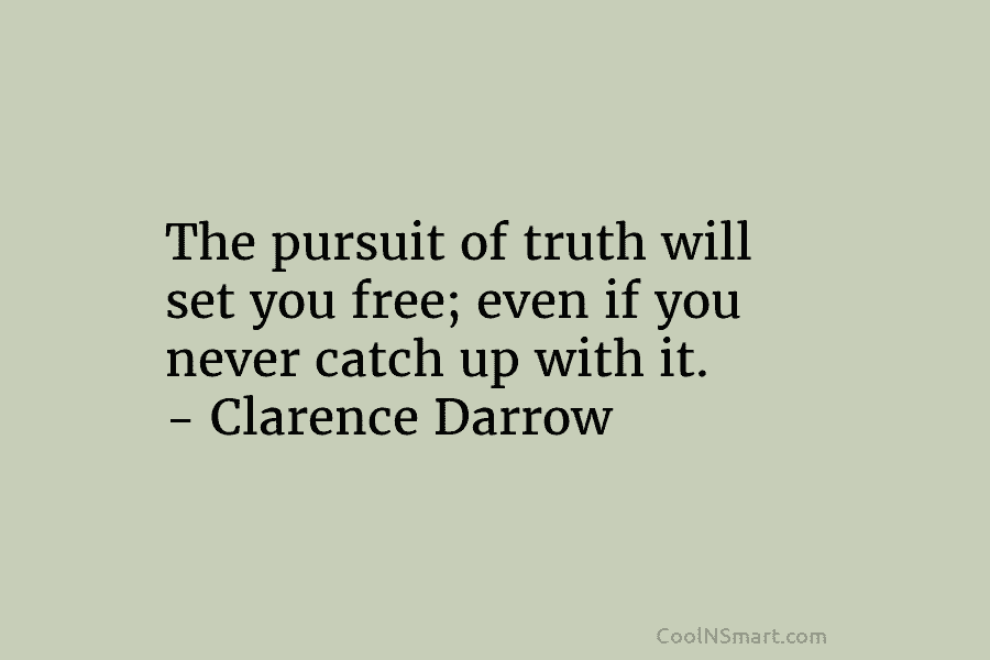 The pursuit of truth will set you free; even if you never catch up with...