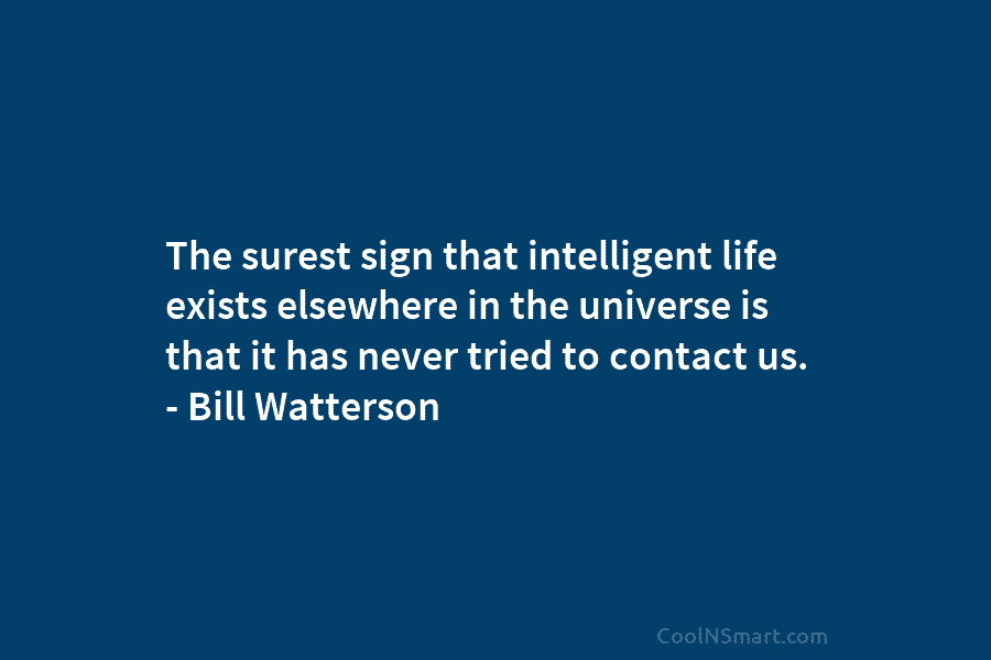 The surest sign that intelligent life exists elsewhere in the universe is that it has never tried to contact us....