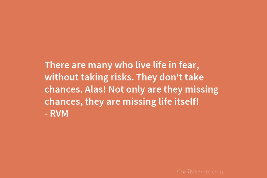 There are many who live life in fear, without taking risks. They don’t take chances....