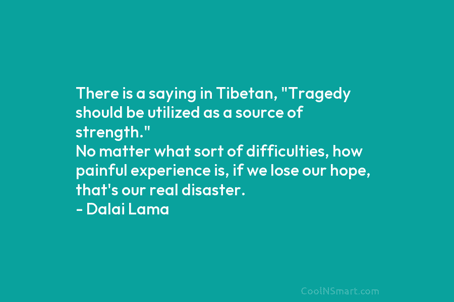 There is a saying in Tibetan, “Tragedy should be utilized as a source of strength.”...
