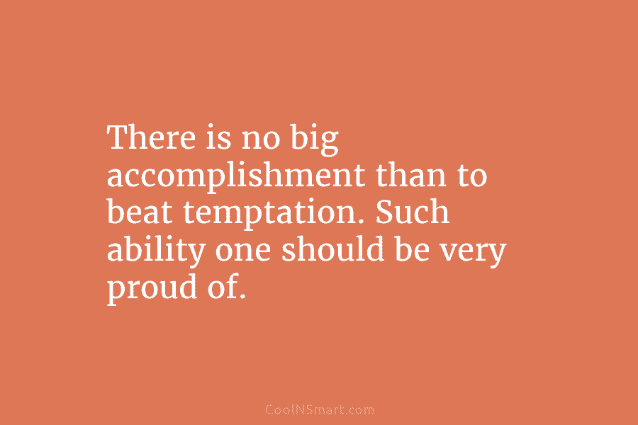 There is no big accomplishment than to beat temptation. Such ability one should be very...